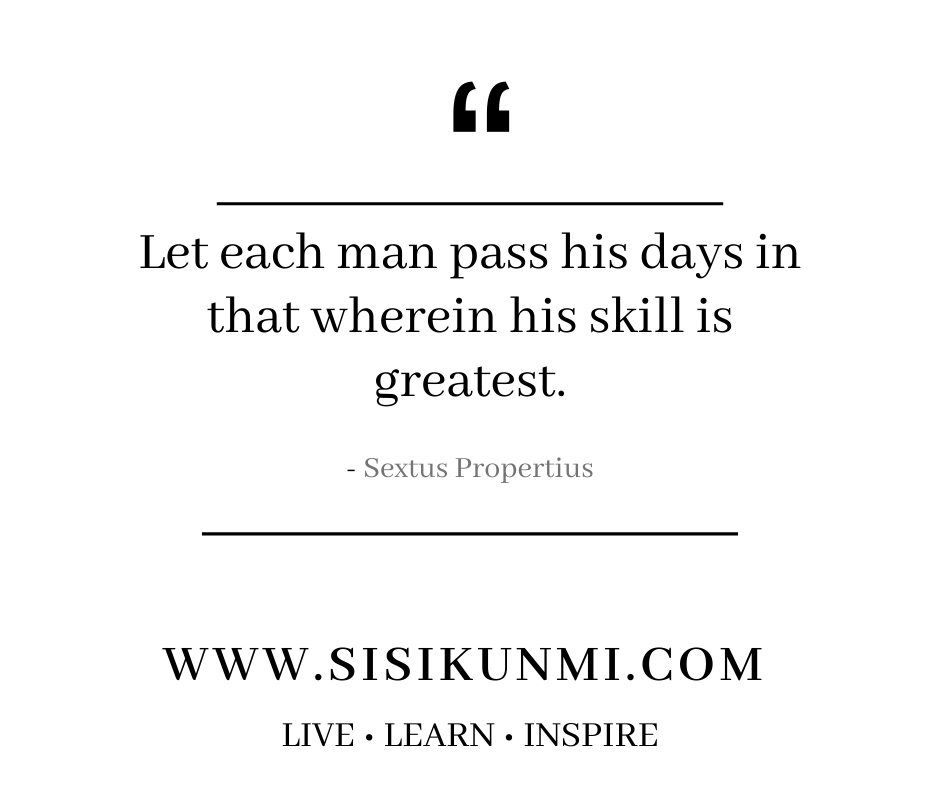 Let each man pass his days in that wherein his skill is greatest - Sextus Propertius